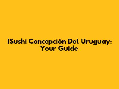 ISushi Concepción Del Uruguay: Your Guide