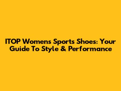 ITOP Women's Sports Shoes: Your Guide To Style & Performance