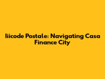 Iiicode Postale: Navigating Casa Finance City