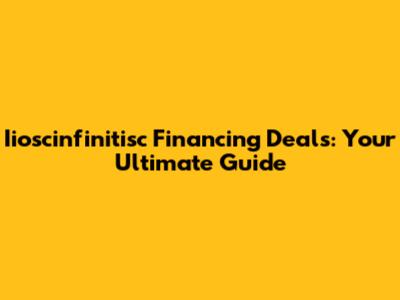Iioscinfinitisc Financing Deals: Your Ultimate Guide