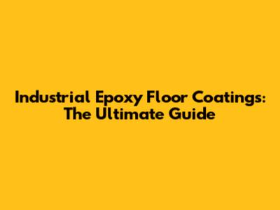 Industrial Epoxy Floor Coatings: The Ultimate Guide