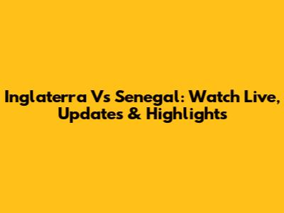 Inglaterra Vs Senegal: Watch Live, Updates & Highlights