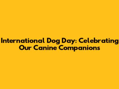 International Dog Day: Celebrating Our Canine Companions