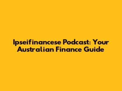 Ipseifinancese Podcast: Your Australian Finance Guide