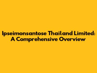 Ipseimonsantose Thailand Limited: A Comprehensive Overview