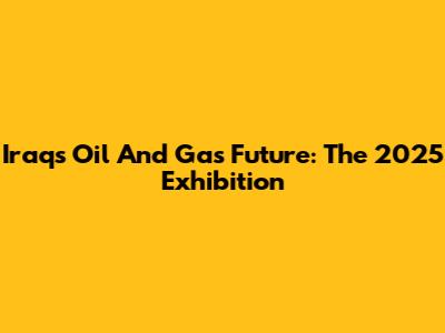 Iraq's Oil And Gas Future: The 2025 Exhibition