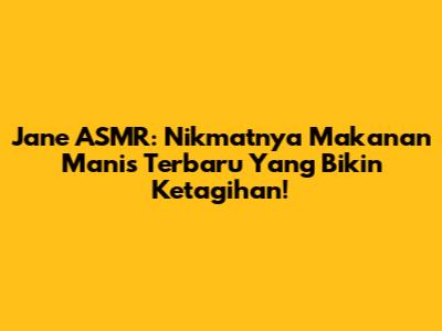 Jane ASMR: Nikmatnya Makanan Manis Terbaru Yang Bikin Ketagihan!