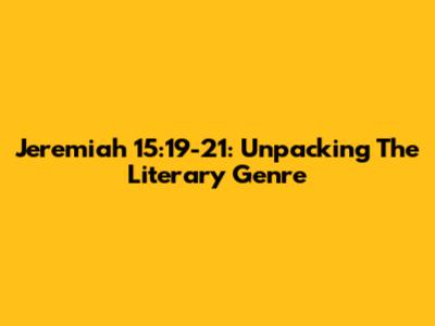 Jeremiah 15:19-21: Unpacking The Literary Genre
