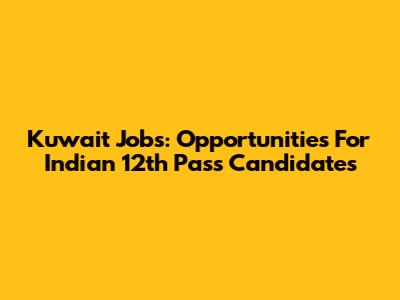 Kuwait Jobs: Opportunities For Indian 12th Pass Candidates