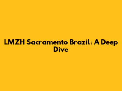 LMZH Sacramento Brazil: A Deep Dive