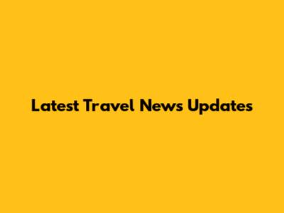 Latest Travel News Updates