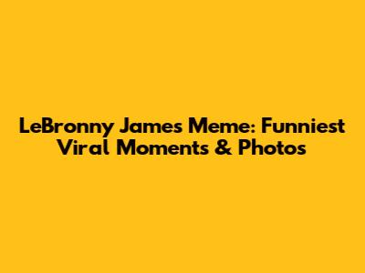LeBronny James Meme: Funniest Viral Moments & Photos