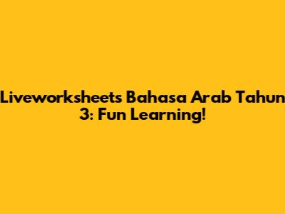 Liveworksheets Bahasa Arab Tahun 3: Fun Learning!