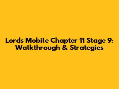 Lords Mobile Chapter 11 Stage 9: Walkthrough & Strategies