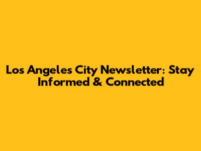Los Angeles City Newsletter: Stay Informed & Connected