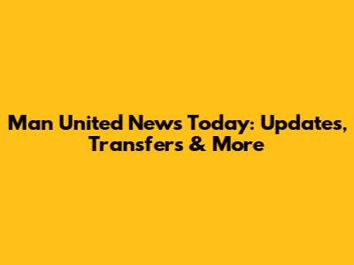 Man United News Today: Updates, Transfers & More