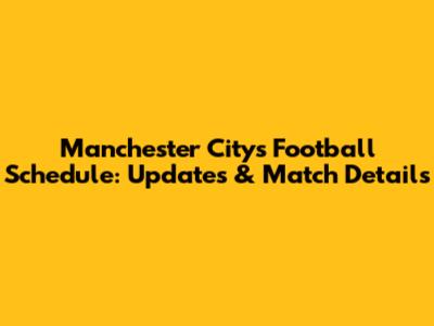 Manchester City's Football Schedule: Updates & Match Details