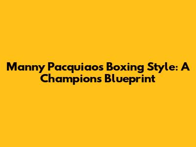 Manny Pacquiao's Boxing Style: A Champion's Blueprint