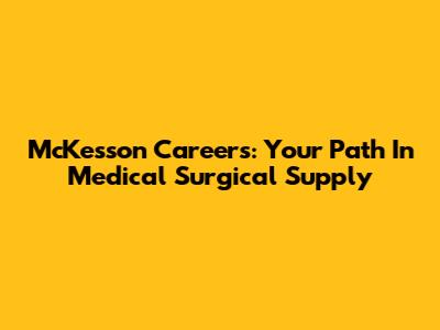 McKesson Careers: Your Path In Medical Surgical Supply