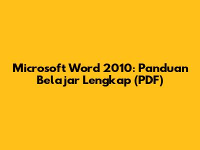 Microsoft Word 2010: Panduan Belajar Lengkap (PDF)