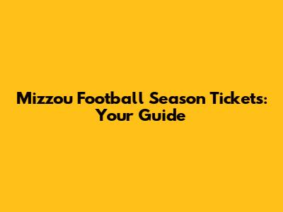 Mizzou Football Season Tickets: Your Guide