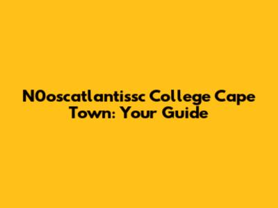 N0oscatlantissc College Cape Town: Your Guide