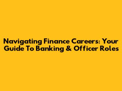 Navigating Finance Careers: Your Guide To Banking & Officer Roles