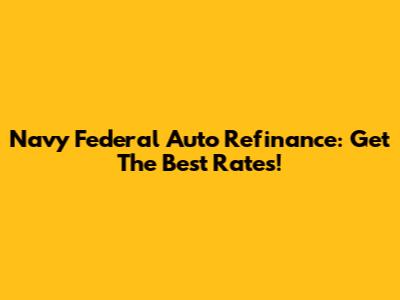 Navy Federal Auto Refinance: Get The Best Rates!