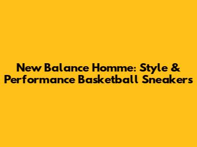 New Balance Homme: Style & Performance Basketball Sneakers