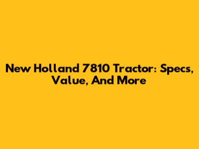 New Holland 7810 Tractor: Specs, Value, And More