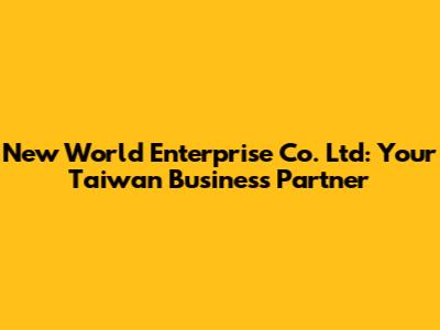 New World Enterprise Co. Ltd: Your Taiwan Business Partner