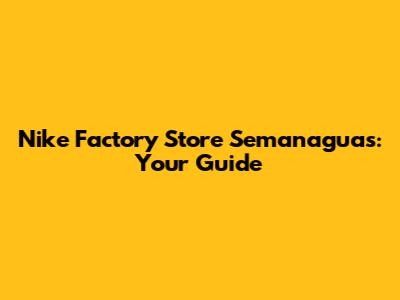 Nike Factory Store Semanaguas: Your Guide