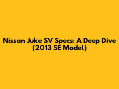 Nissan Juke SV Specs: A Deep Dive (2013 SE Model)