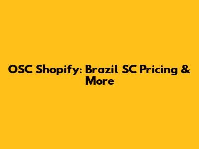 OSC Shopify: Brazil SC Pricing & More