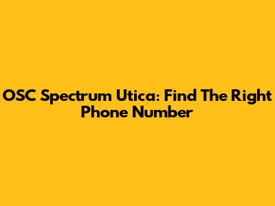 OSC Spectrum Utica: Find The Right Phone Number