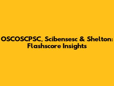 OSCOSCPSC, Scibensesc & Shelton: Flashscore Insights