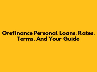 Orefinance Personal Loans: Rates, Terms, And Your Guide
