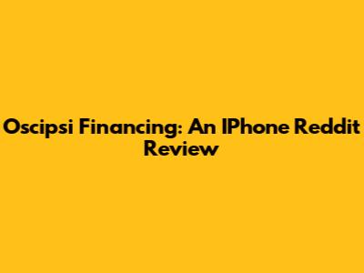 Oscipsi Financing: An IPhone Reddit Review