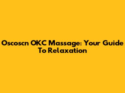 Oscoscn OKC Massage: Your Guide To Relaxation