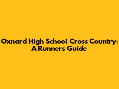 Oxnard High School Cross Country: A Runner's Guide