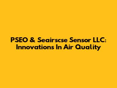 PSEO & Seairscse Sensor LLC: Innovations In Air Quality