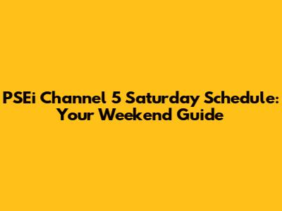 PSEi Channel 5 Saturday Schedule: Your Weekend Guide