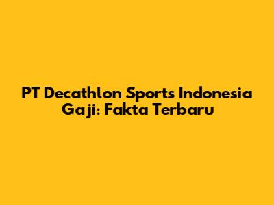 PT Decathlon Sports Indonesia Gaji: Fakta Terbaru