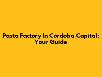 Pasta Factory In Córdoba Capital: Your Guide