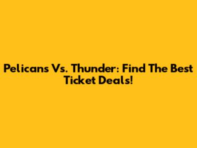 Pelicans Vs. Thunder: Find The Best Ticket Deals!