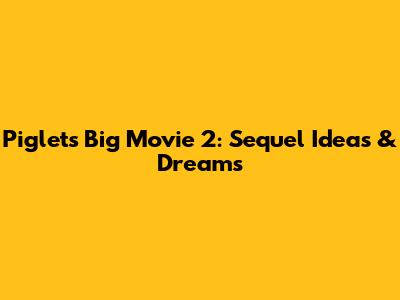 Piglet's Big Movie 2: Sequel Ideas & Dreams