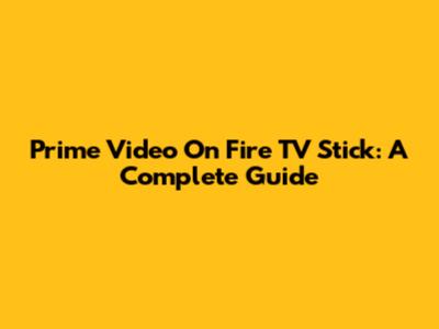 Prime Video On Fire TV Stick: A Complete Guide