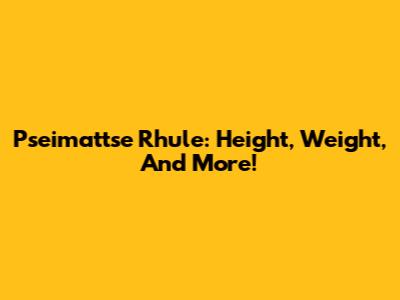 Pseimattse Rhule: Height, Weight, And More!