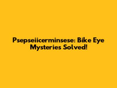 Psepseiicerminsese: Bike Eye Mysteries Solved!