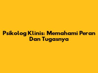 Psikolog Klinis: Memahami Peran Dan Tugasnya